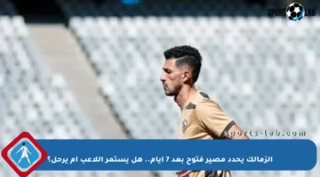 الزمالك يحدد مصير فتوح بعد 7 أيام.. هل يستمر اللاعب أم يرحل؟